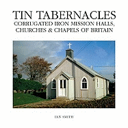 Tin Tabernacles: Corrugated Iron Mission Halls, Churches & Chapels of Britain