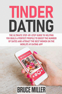 Tinder Dating: The ultimate step-by-step guide to helping you build a perfect profile to boost the number of dates and attract the best women on the World's #1 Dating App