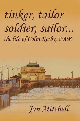 Tinker, Tailor, Soldier Sailor...: The Life of Colin Kerby, OAM - Mitchell, Jan
