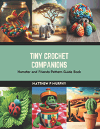 Tiny Crochet Companions: Hamster and Friends Pattern Guide Book