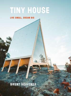 Tiny House: Live Small, Dream Big - Heavener, Brent
