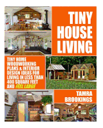 Tiny House Living: Tiny Home Woodworking Plans & Interior Design Ideas for Living in Less Than 400 Square Feet and Feel Large