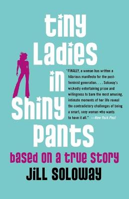 Tiny Ladies in Shiny Pants: Based on a True Story - Soloway, Jill