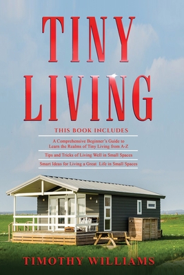 Tiny Living: 3 in 1- Beginners Guide+ Tips and Tricks+ Smart Ideas for Living a Great Life in Small Spaces - Williams, Timothy