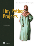 Tiny Python Projects: 21 Small Fun Projects for Python Beginners Designed to Build Programming Skill, Teach New Algorithms and Techniques, and Introduce Software Testing