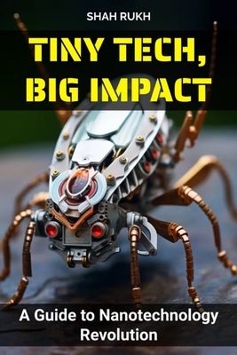 Tiny Tech, Big Impact: A Guide to Nanotechnology Revolution - Rukh, Shah