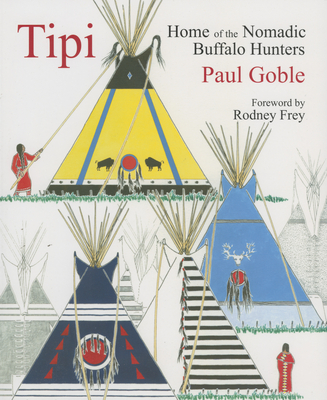 Tipi: Home of the Nomadic Buffalo Hunters - Goble, Paul, and Frey, Rodney (Foreword by)
