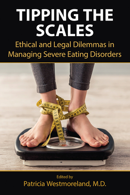 Tipping the Scales: Ethical and Legal Dilemmas in Managing Severe Eating Disorders - Westmoreland, Patricia, MD (Editor)