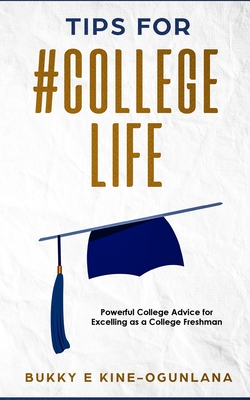 Tips for #college Life: Powerful College Advice for Excelling as a College Freshman - Ekine-Ogunlana, Bukky