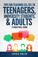 Tips for Teaching ESL/EFL to Teenagers, University Students & Adults: A Practical Guide