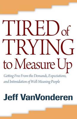 Tired of Trying to Measure Up: Getting Free from the Demands, Expectations, and Intimidation of Well-Meaning People - Vanvonderen, Jeff