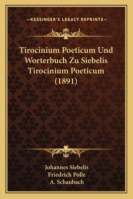 Tirocinium Poeticum Und Worterbuch Zu Siebelis Tirocinium Poeticum (1891) - Siebelis, Johannes, and Polle, Friedrich, and Schaubach, A