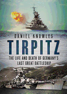 Tirpitz: The Life and Death of Germany's Last Great Battleship
