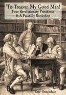 Tis Treason My Good Man!: Four Revolutionary Presidents and a Piccadilly Bookshop