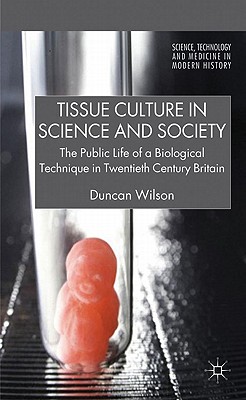 Tissue Culture in Science and Society: The Public Life of a Biological Technique in Twentieth Century Britain - Wilson, D.