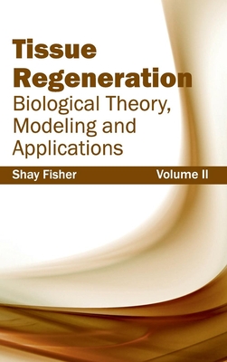 Tissue Regeneration: Biological Theory, Modeling and Applications (Volume II) - Fisher, Shay (Editor)
