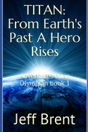 Titan: From Earth's Past A Hero Rises: Adventures Of An Olympian Book 1