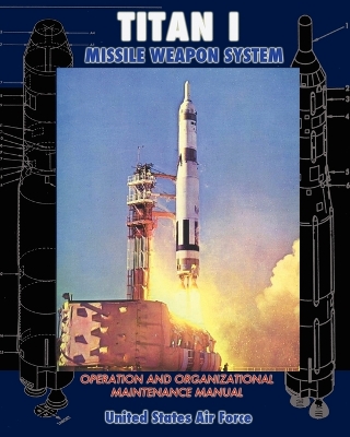 Titan I Missile Weapon System Operation and Organizational Maintenance Manual - Air Force, United States