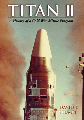 Titan II: A History of a Cold War Missile Program - Stumpf, David K