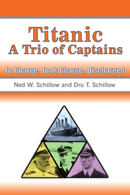 Titanic A Trio of Captains: In Charge, Took Charge, Discharged - Schillow, Dru T, and Schillow, Ned W