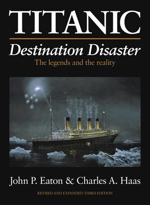 Titanic: Destination Disaster: The Legends and the Reality - Eaton, John P., and Haas, Charles A.