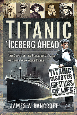 Titanic: 'Iceberg Ahead': The Story of the Disaster By Some of those Who Were There - Bancroft, James W