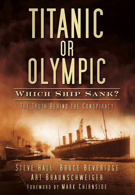 Titanic or Olympic: Which Ship Sank?: The Truth Behind the Conspiracy - Hall, Steve, and Beveridge, Bruce, and Braunschweiger, Art