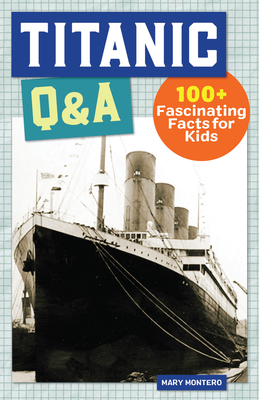Titanic Q&A: 175+ Fascinating Facts for Kids - Montero, Mary