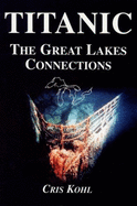 Titanic: The Great Lakes Connections - Kohl, Cris