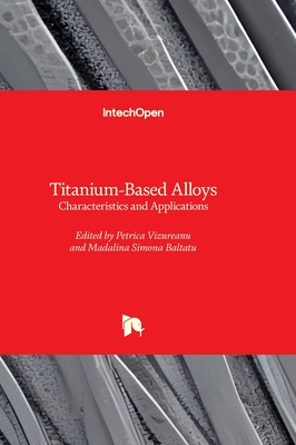 Titanium-Based Alloys - Characteristics and Applications - Vizureanu, Petrica (Editor), and Baltatu, Madalina Simona (Editor)