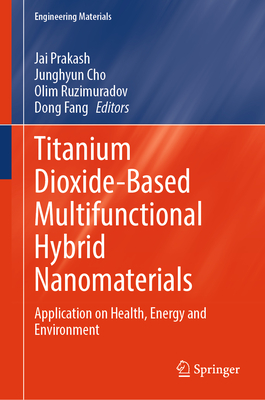 Titanium Dioxide-Based Multifunctional Hybrid Nanomaterials: Application on Health, Energy and Environment - Prakash, Jai (Editor), and Cho, Junghyun (Editor), and Ruzimuradov, Olim (Editor)