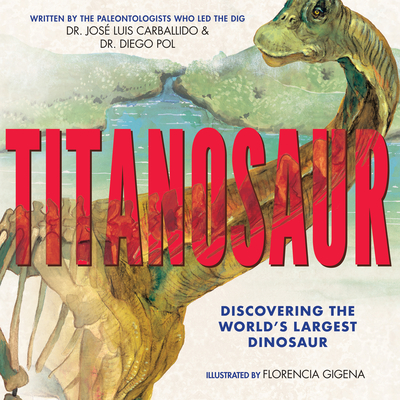 Titanosaur: Discovering the World's Largest Dinosaur - Pol, Diego, and Carballido, Jose Luis