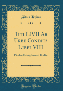 Titi LIVII AB Urbe Condita Liber VIII: Fr Den Schulgebrauch Erklrt (Classic Reprint)