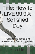 Title: How to LIVE 99.9% Satisfied Day: You got the key to the answer, let's find it together!