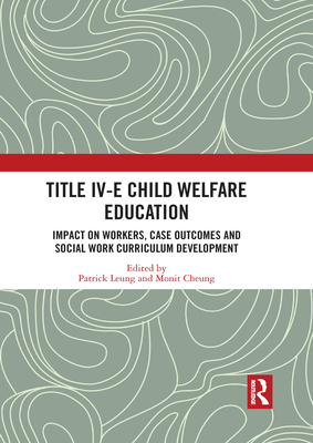 Title IV-E Child Welfare Education: Impact on Workers, Case Outcomes and Social Work Curriculum Development - Leung, Patrick (Editor), and Cheung, Monit (Editor)