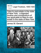 Titles to Real Estate in the State of New York: A Digested Treatise and Compendium of Law, Applicable to Titles to Real Estate in the State of New York