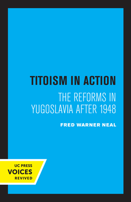 Titoism in Action: The Reforms in Yugoslavia After 1948 - Neal, Fred Warner