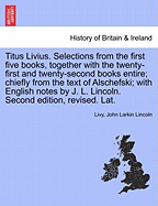 Titus Livius. Selections from the First Five Books, Together with the Twenty-First and Twenty-Second Books Entire; Chiefly from the Text of Alschefski; With English Notes by J. L. Lincoln. Second Edition, Revised. Lat.