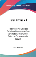 Titus Livius V4: Patavinus Ad Codices Parisinos Recensitus Cum Varietate Lectionum Et Selectis Commentariis (1823)