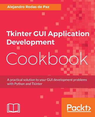 Tkinter GUI Application Development Cookbook: A practical solution to your GUI development problems with Python and Tkinter - Rodas de Paz, Alejandro