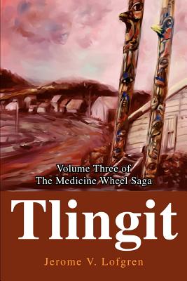 Tlingit: Volume Three of the Medicine Wheel Saga - Lofgren, Jerome V