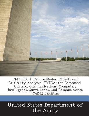 TM 5-698-4: Failure Modes, Effects and Criticality Analyses (Fmeca) for Command, Control, Communications, Computer, Intelligence, Surveillance, and Reconnaissance (C4isr) Facilities - United States Department of the Army (Creator)