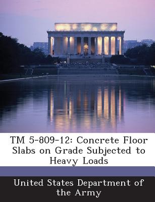 TM 5-809-12: Concrete Floor Slabs on Grade Subjected to Heavy Loads - United States Department of the Army (Creator)