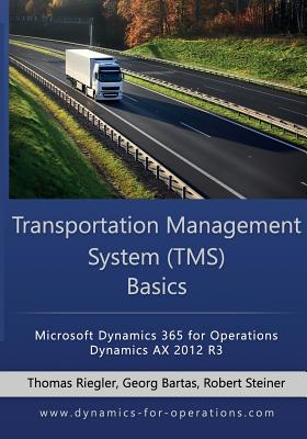 TMS Transportation Management System Basics: Microsoft Dynamics 365 for Operations / Microsoft Dynamics AX 2012 R3 - Bartas, Georg, and Steiner, Robert, and Riegler, Thomas
