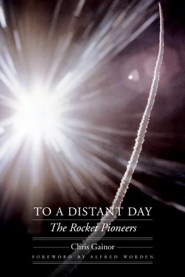To a Distant Day: The Rocket Pioneers - Gainor, Chris, and Worden, Alfred (Foreword by)