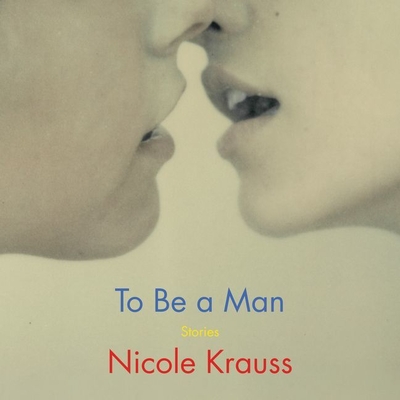 To Be a Man Lib/E: Stories - Krauss, Nicole (Read by)