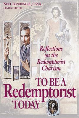 To Be a Redemptorist Today: Reflections on the Redemptorist Charism - Londoono B, Noel