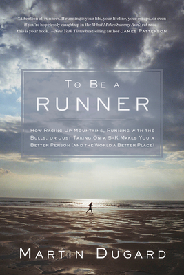 To Be a Runner: How Racing Up Mountains, Running with the Bulls, or Just Taking on a 5-K Makes You a Better Person and the World a Better Place - Dugard, Martin