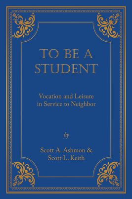 To Be a Student: Vocation and Leisure in Service to Neighbor - Keith, Scott Leonard, Dr., and Ashmon, Scott, Dr.