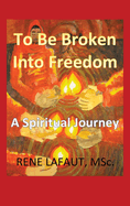 To Be Broken Into Freedom: A Spiritual Journey